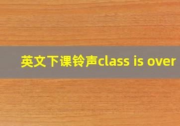 英文下课铃声class is over